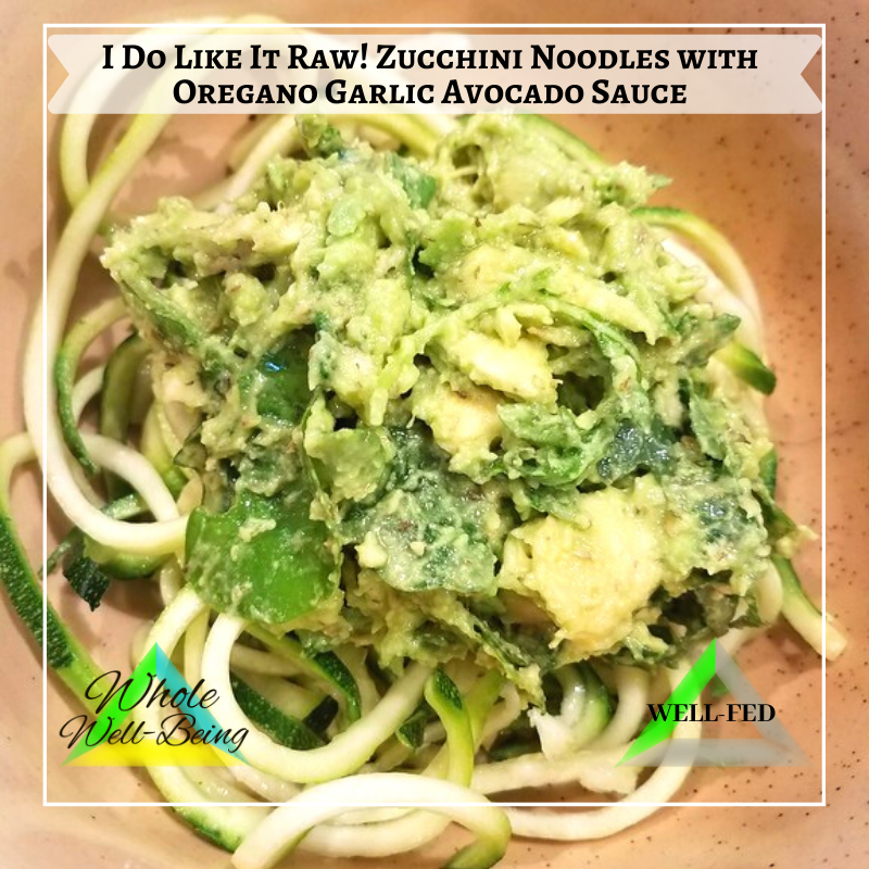 WELL-FED I do like it Raw! Zucchini Noodles with Oregano-Garlic-Avocado Sauce