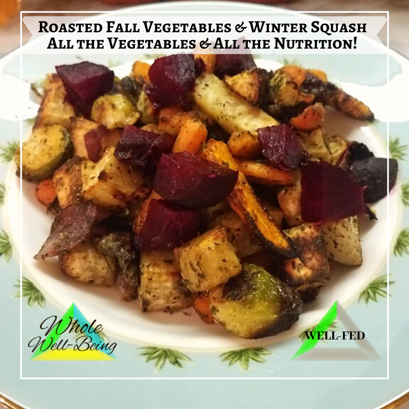 WELL-FED Roasted Fall Vegetables and Winter Squash – All the Vegetables and all the Nutrition packed in a Well-Fed dish!